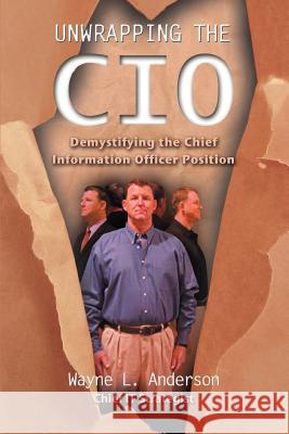 Unwrapping The CIO: Demystifying the Chief Information Officer Position Anderson, Wayne L. 9780595400584 iUniverse - książka