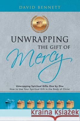 Unwrapping the Gift of Mercy: Unwrapping Spiritual Gifts One by One; How to Use Your Spiritual Gift in the Body of Christ David Bennett (Cambridge University UK) 9781973606819 WestBow Press - książka