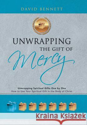Unwrapping the Gift of Mercy: Unwrapping Spiritual Gifts One by One; How to Use Your Spiritual Gift in the Body of Christ David Bennett (Cambridge University UK) 9781973606833 WestBow Press - książka