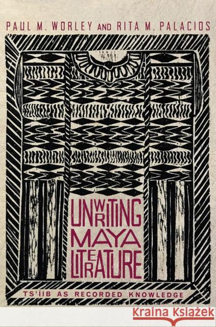 Unwriting Maya Literature: Ts'íib as Recorded Knowledge Paul M. Worley, Rita M. Palacios 9780816534272 Eurospan (JL) - książka