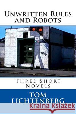 Unwritten Rules and Robots: Three Short Novels Tom Lichtenberg 9781494209315 Createspace - książka