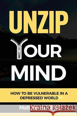 Unzip Your Mind: How to Be Vulnerable in a Depressed World Matt Morris 9781794192140 Independently Published - książka