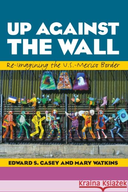 Up Against the Wall: Re-Imagining the U.S.-Mexico Border Edward S. Casey Mary Watkins 9780292759381 University of Texas Press - książka