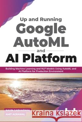 Up and Running Google AutoML and AI Platform: Building Machine Learning and NLP Models Using AutoML and AI Platform for Production Environment Amit Agrawal Navin Sabharwal 9789388511926 Bpb Publications - książka
