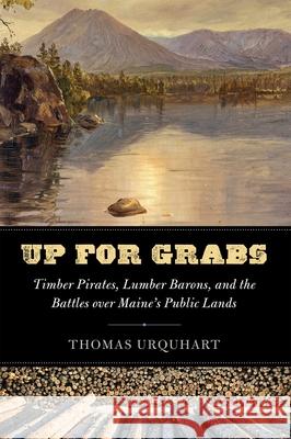 Up for Grabs: Timber Pirates, Lumber Barons, and the Battles Over Maine's Public Lands Thomas Urquhart 9781608936861 Down East Books - książka