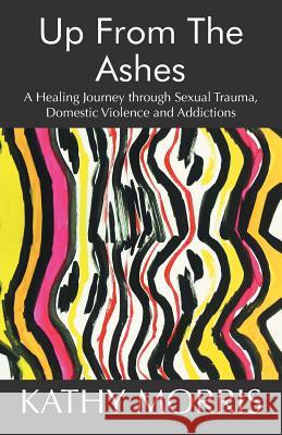 Up from the Ashes: A Healing Journey through Sexual Trauma, Domestic Violence and Addictions Morris, Kathy 9781504372343 Balboa Press - książka
