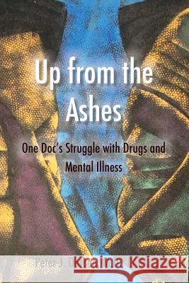 Up from the Ashes: One Doc's Struggle with Drugs and Mental Illness Peter J. Dorsen Faruk Abuzzahab Cimarron Shae Burt 9781532343377 Pjdorsenproud - książka