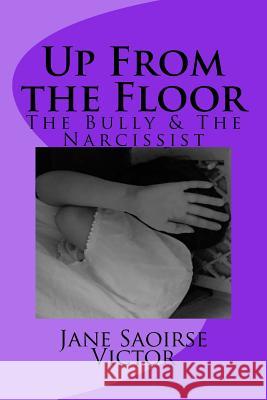 Up From the Floor: The Bully and The Narcissist Victor, Jane Saoirse 9781984221698 Createspace Independent Publishing Platform - książka