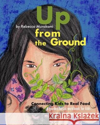 Up from the Ground: Connecting Kids to Real Food, a garden-based workbook for kids Rebecca Murakami 9781734399509 Bowker.com - książka