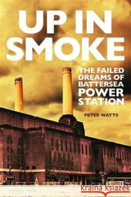 Up in Smoke: The Failed Dreams of Battersea Power Station Peter Watts   9780993570209 Paradise Road - książka