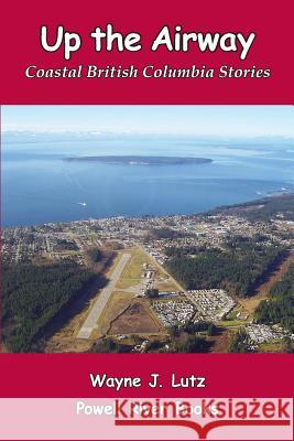 Up the Airway: Coastal British Columbia Stories Wayne J. Lutz 9781927438251 Powell River Books - książka