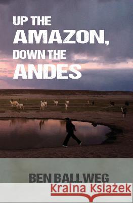 Up the Amazon, Down the Andes Ben Ballweg Zack Baddorf Diane Ballweg 9781497456471 Createspace - książka