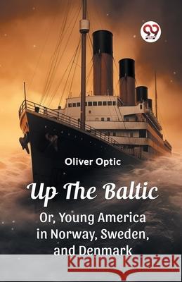 Up The Baltic Or, Young America in Norway, Sweden, and Denmark Oliver Optic 9789362764836 Double 9 Books - książka