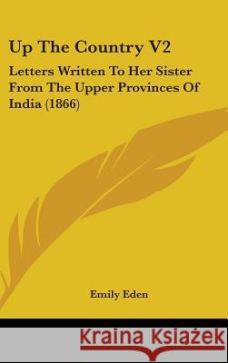 Up The Country V2: Letters Written To Her Sister From The Upper Provinces Of India (1866) Emily Eden 9781437434675  - książka