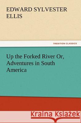 Up the Forked River Or, Adventures in South America Edward Sylvester Ellis 9783847218524 tredition GmbH - książka