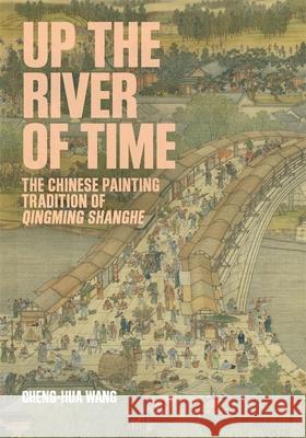 Up the River of Time: The Chinese Painting Tradition of Qingming Shanghe Cheng-hua Wang 9780674302617 Harvard University Press - książka