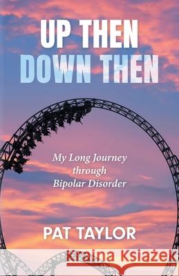 Up Then Down Then: My Long Journey through Bipolar Disorder Pat Taylor 9781038332103 FriesenPress - książka