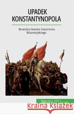 Upadek Konstantynopola: Brutalny koniec Cesarstwa Bizantyjskiego Romain Parmentier   9782808671248 5minutes.com (Pl) - książka