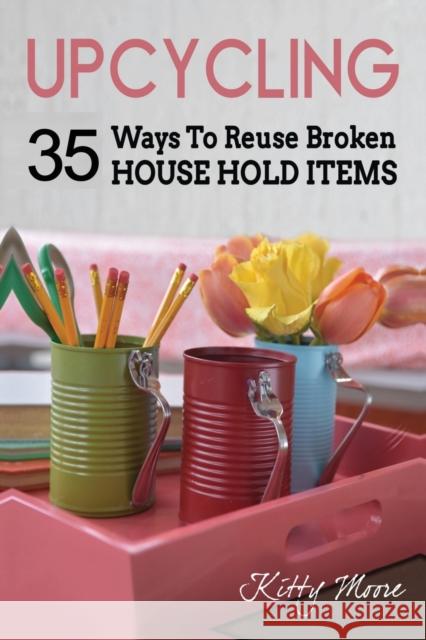 Upcycling: 35 Ways To Reuse Broken House Hold Items (2nd Edition) Kitty Moore 9781922304070 Venture Ink - książka