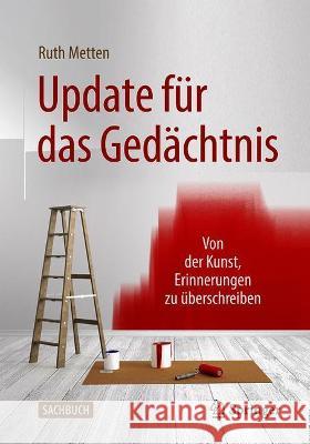 Update Für Das Gedächtnis: Von Der Kunst, Erinnerungen Zu Überschreiben Metten, Ruth 9783662631676 Springer - książka