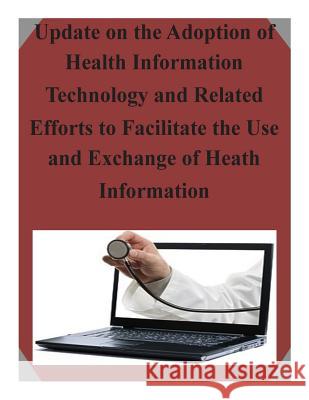 Update on the Adoption of Health Information Technology and Related Efforts to Facilitate the Use and Exchange of Heath Information United States Government 9781502962003 Createspace - książka