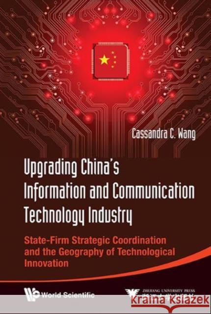 Upgrading China's Information and Communication Technology Industry: State-Firm Strategic Coordination and the Geography of Technological Innovation Wang, Cassandra C. 9789814407687  - książka