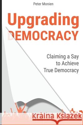 Upgrading Democracy: Claiming a Say to Achieve True Democracy Peter Monien 9781650731759 Independently Published - książka