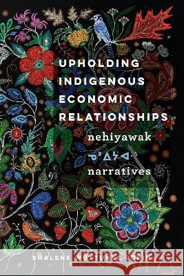 Upholding Indigenous Economic Relationships: Nehiyawak Narratives Shalene Wuttunee Jobin 9780774865203 University of British Columbia Press - książka