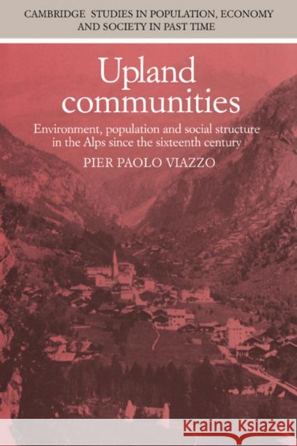 Upland Communities: Environment, Population and Social Structure in the Alps since the Sixteenth Century Pier Paolo Viazzo 9780521306638 Cambridge University Press - książka