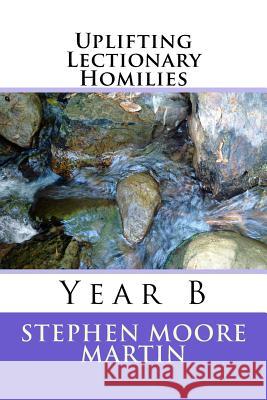 Uplifting Lectionary Homilies: Year B Dr Stephen Moore Martin 9781535074308 Createspace Independent Publishing Platform - książka