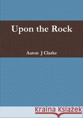Upon the Rock Mr Aaron  J Clarke 9780244242138 Lulu.com - książka