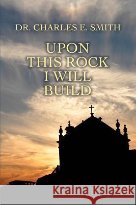 Upon This Rock I Will Build Dr Charles E. Smith 9780595458509 iUniverse - książka