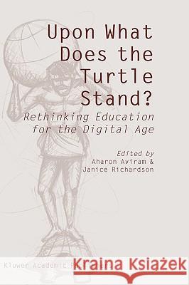 Upon What Does the Turtle Stand?: Rethinking Education for the Digital Age Aviram, Aharon 9781402027987 Kluwer Academic Publishers - książka