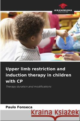Upper limb restriction and induction therapy in children with CP Fonseca, Paulo 9786206810674 Our Knowledge Publishing - książka