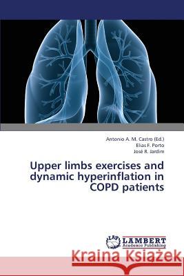 Upper Limbs Exercises and Dynamic Hyperinflation in Copd Patients Porto Elias F.                           Jardim Jose R.                           Castro Antonio 9783659391996 LAP Lambert Academic Publishing - książka