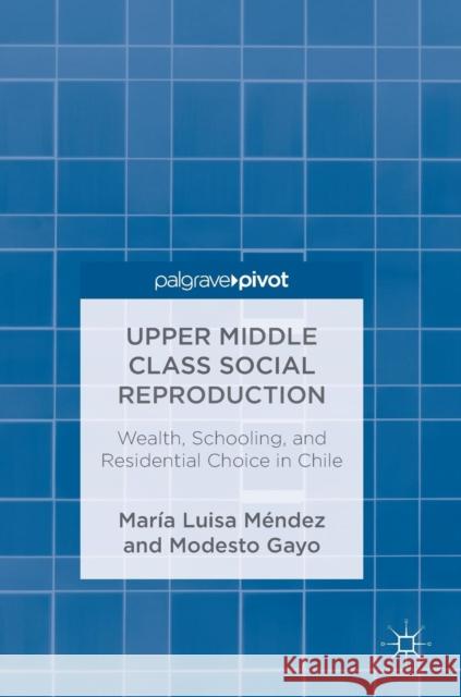 Upper Middle Class Social Reproduction: Wealth, Schooling, and Residential Choice in Chile Méndez, María Luisa 9783319896946 Palgrave MacMillan - książka