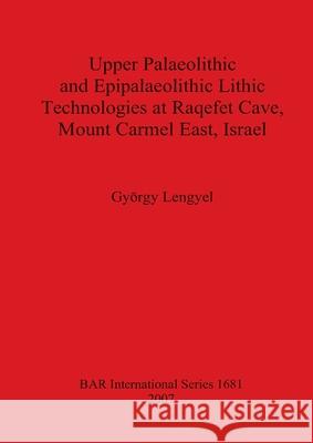 Upper Palaeolithic and Epipalaeolithic Lithic Technologies at Raqefet Cave Mount Carmel East Israel György Lengyel 9781407301198 BAR Publishing - książka