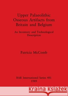 Upper Palaeolithic Osseous Artifacts from Britain and Belgium: An Inventory and Technological Description McComb, Patricia 9780860546184 British Archaeological Reports - książka