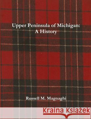 Upper Peninsula of Michigan: A History Russell M Magnaghi 9781387016815 Lulu.com - książka