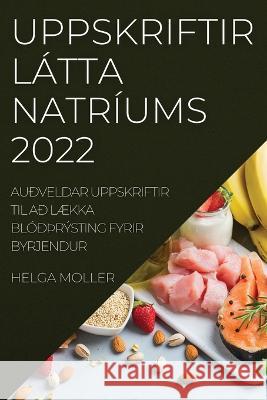 Uppskriftir Látta Natríums 2022: Auðveldar Uppskriftir Til Að LÆkka Blóðþrýsting Fyrir Byrjendur Helga Moller 9781837521500 Helga Moller - książka