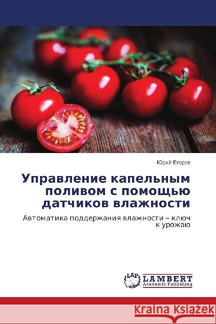 Upravlenie kapel'nym polivom s pomoshh'ju datchikov vlazhnosti : Avtomatika podderzhaniya vlazhnosti - kljuch k urozhaju Egorov, Jurij 9786139829675 LAP Lambert Academic Publishing - książka