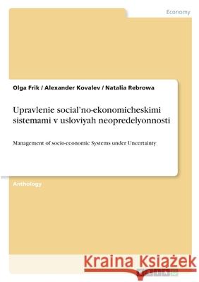 Upravlenie social'no-ekonomicheskimi sistemami v usloviyah neopredelyonnosti: Management of socio-economic Systems under Uncertainty Olga Frik Alexander Kovalev Natalia Rebrowa 9783346472823 Grin Verlag - książka