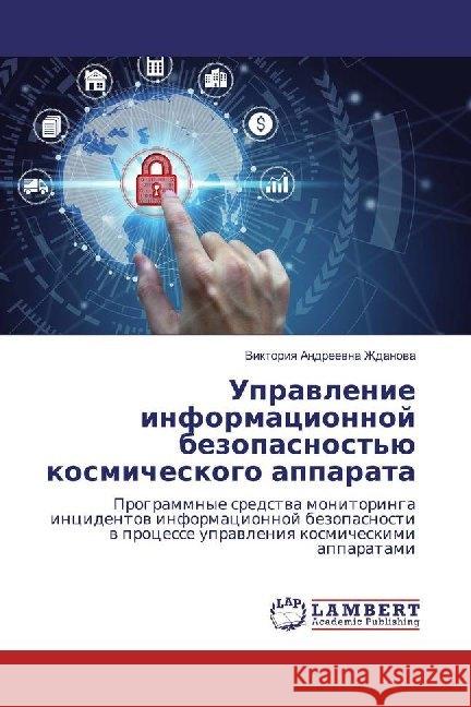 Uprawlenie informacionnoj bezopasnost'ü kosmicheskogo apparata : Programmnye sredstwa monitoringa incidentow informacionnoj bezopasnosti w processe uprawleniq kosmicheskimi apparatami Zhdanowa, Viktoriq Andreewna 9786200214560 LAP Lambert Academic Publishing - książka