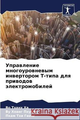 Uprawlenie mnogourownewym inwertorom T-tipa dlq priwodow älektromobilej Thanh Ha, Vo, Hoang Phuong, Vu, Thi Giang, Pham 9786205790533 Sciencia Scripts - książka