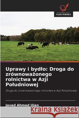 Uprawy i bydlo: Droga do zr?wnoważonego rolnictwa w Azji Poludniowej Javed Ahmed Ujan 9786208688165 Wydawnictwo Nasza Wiedza - książka