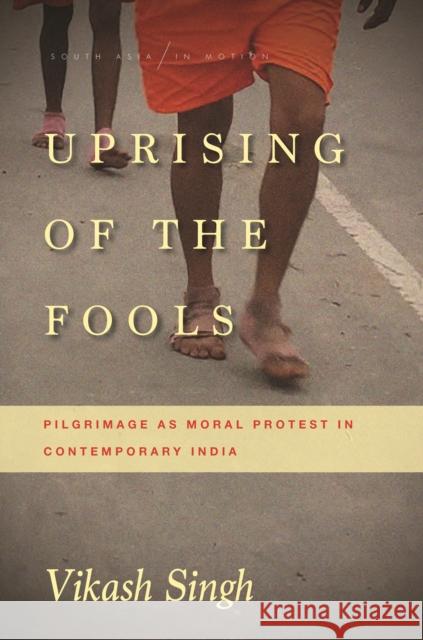 Uprising of the Fools: Pilgrimage as Moral Protest in Contemporary India Vikash Singh 9781503600379 Stanford University Press - książka