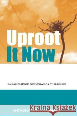 Uproot it Now: Healing for Fibroid, body Growths & other Diseases Anthony Cute Amalokwu 9781500719586 Createspace Independent Publishing Platform - książka