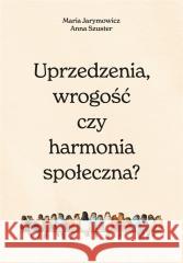 Uprzedzenia, wrogość czy społeczna harmonia? Maria Jarymowicz, Hanna Szuster 9788366420557 Smak Słowa - książka