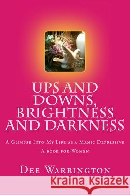 Ups and Downs, Brightness and Darkness: A Glimpse Into My Life as a Manic Depressive MS Dee Warrington 9781479332281 Createspace - książka