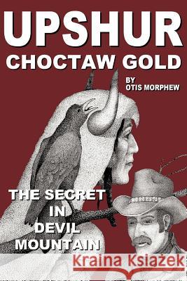 Upshur Choctaw Gold: The Secret in Devil Mountain Morphew, Otis 9781440159695 iUniverse.com - książka